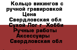 Кольцо викингов с ручной гравировкой. › Цена ­ 700 - Свердловская обл., Сухой Лог г. Хобби. Ручные работы » Аксессуары   . Свердловская обл.